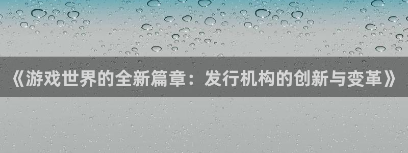 新宝GG子股价：《游戏世界的全新篇章：发行机构的创新与变革》