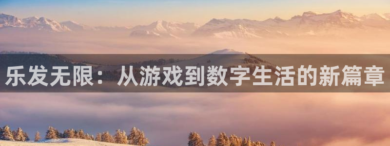 新宝GG官网登录注册账号安全吗安全吗：乐发无限：从游戏到数字生活的新篇章