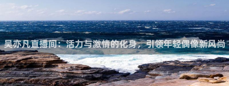 熊猫体育直播欢度2026进.来就送.org：吴亦凡直播间：活力与激情的化身，引领年轻偶像新风尚